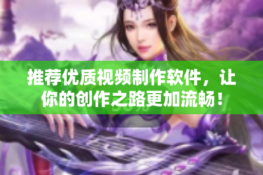 推荐优质视频制作软件，让你的创作之路更加流畅！