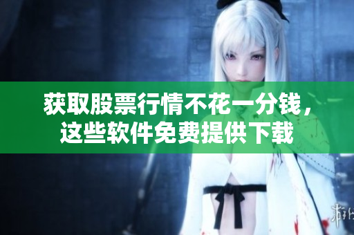 获取股票行情不花一分钱，这些软件免费提供下载