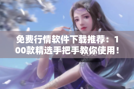 免费行情软件下载推荐：100款精选手把手教你使用！