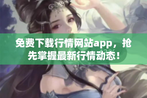 免费下载行情网站app，抢先掌握最新行情动态！