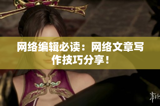 网络编辑必读：网络文章写作技巧分享！