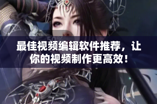 最佳视频编辑软件推荐，让你的视频制作更高效！