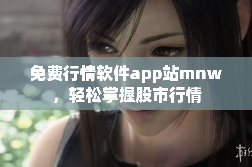 免费行情软件app站mnw，轻松掌握股市行情