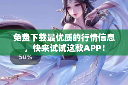 免费下载最优质的行情信息，快来试试这款APP！
