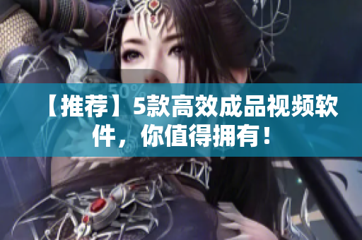 【推荐】5款高效成品视频软件，你值得拥有！