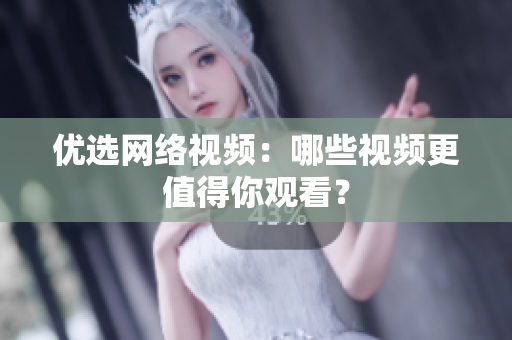 优选网络视频：哪些视频更值得你观看？