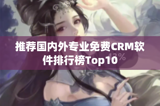推荐国内外专业免费CRM软件排行榜Top10