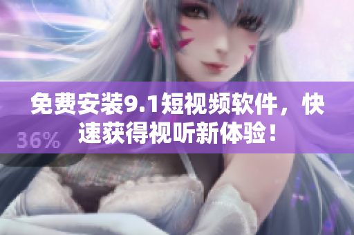 免费安装9.1短视频软件，快速获得视听新体验！