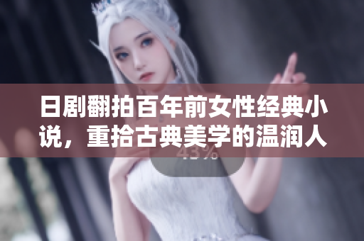 日剧翻拍百年前女性经典小说，重拾古典美学的温润人性之美