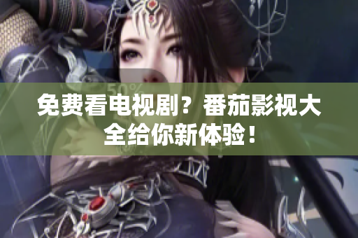 免费看电视剧？番茄影视大全给你新体验！