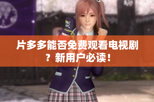 片多多能否免费观看电视剧？新用户必读！
