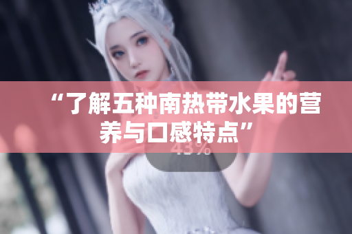 “了解五种南热带水果的营养与口感特点”