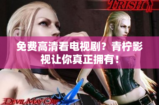 免费高清看电视剧？青柠影视让你真正拥有！