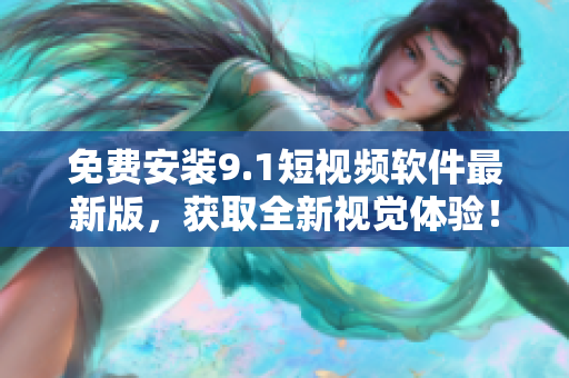 免费安装9.1短视频软件最新版，获取全新视觉体验！