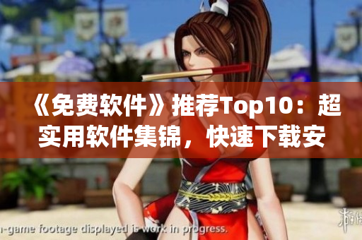 《免费软件》推荐Top10：超实用软件集锦，快速下载安装！