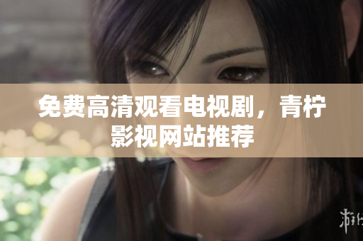 免费高清观看电视剧，青柠影视网站推荐