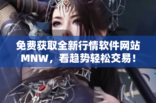 免费获取全新行情软件网站MNW，看趋势轻松交易！