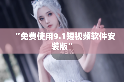 “免费使用9.1短视频软件安装版”
