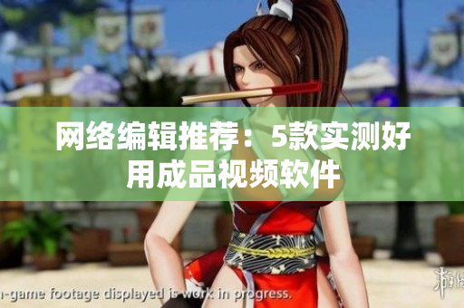 网络编辑推荐：5款实测好用成品视频软件