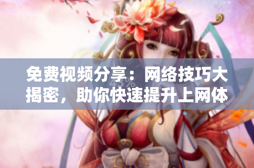 免费视频分享：网络技巧大揭密，助你快速提升上网体验！