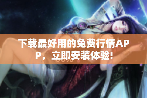 下载最好用的免费行情APP，立即安装体验!