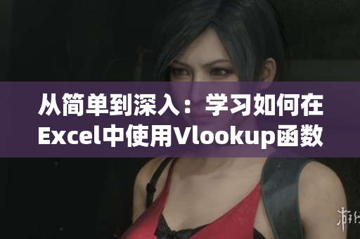 从简单到深入：学习如何在Excel中使用Vlookup函数