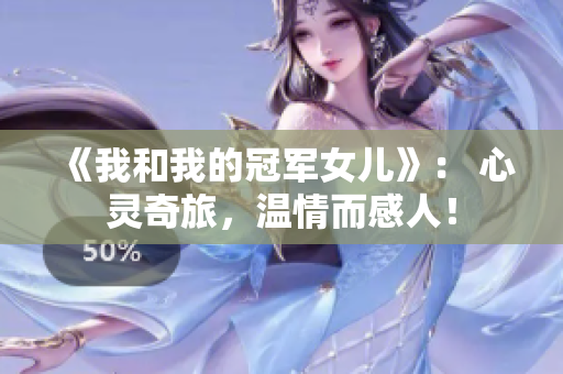 《我和我的冠军女儿》： 心灵奇旅，温情而感人！