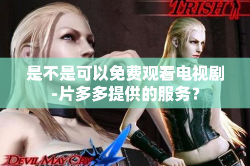 是不是可以免费观看电视剧-片多多提供的服务？