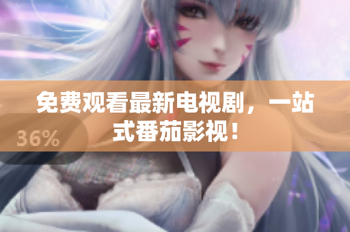 免费观看最新电视剧，一站式番茄影视！