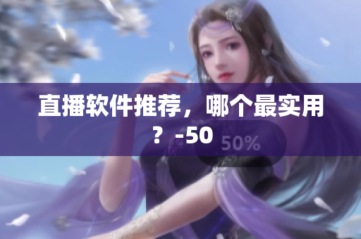 直播软件推荐，哪个最实用？-50