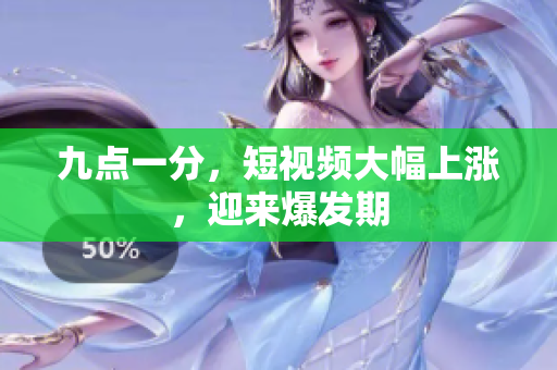 九点一分，短视频大幅上涨，迎来爆发期