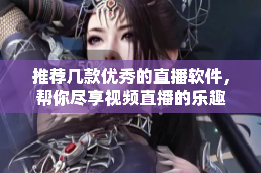 推荐几款优秀的直播软件，帮你尽享视频直播的乐趣