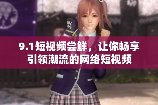 9.1短视频尝鲜，让你畅享引领潮流的网络短视频