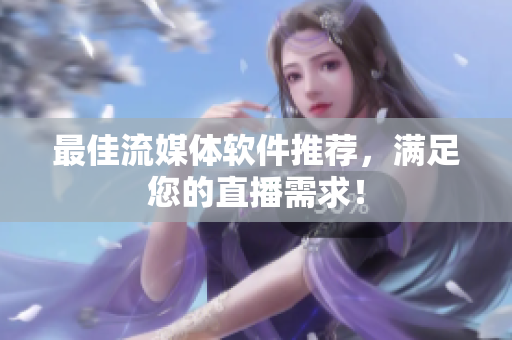 最佳流媒体软件推荐，满足您的直播需求！
