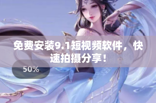 免费安装9.1短视频软件，快速拍摄分享！