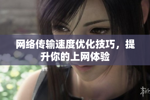 网络传输速度优化技巧，提升你的上网体验