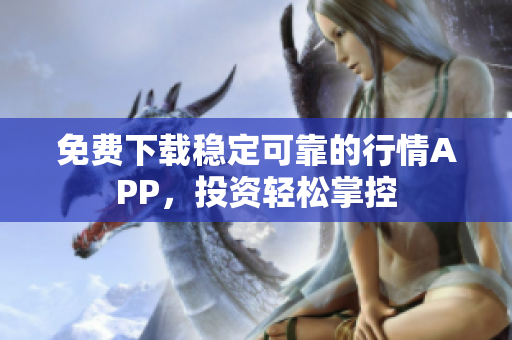免费下载稳定可靠的行情APP，投资轻松掌控