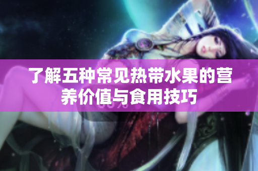 了解五种常见热带水果的营养价值与食用技巧