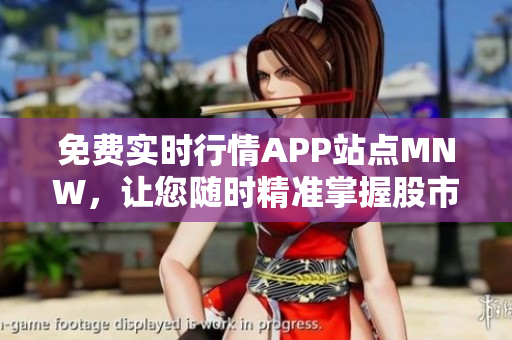 免费实时行情APP站点MNW，让您随时精准掌握股市动态