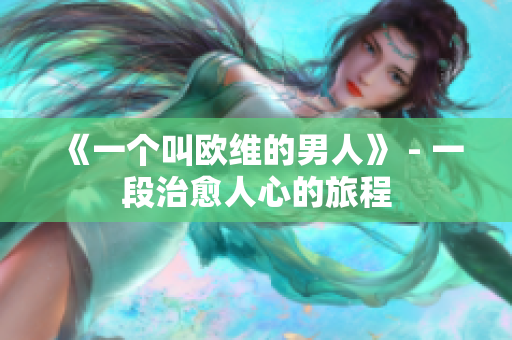 《一个叫欧维的男人》 - 一段治愈人心的旅程