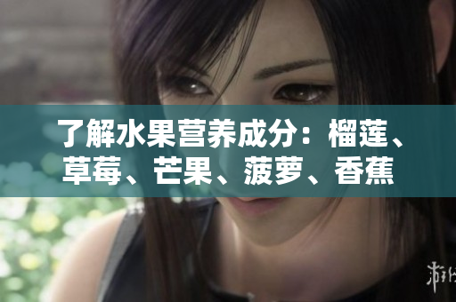 了解水果营养成分：榴莲、草莓、芒果、菠萝、香蕉