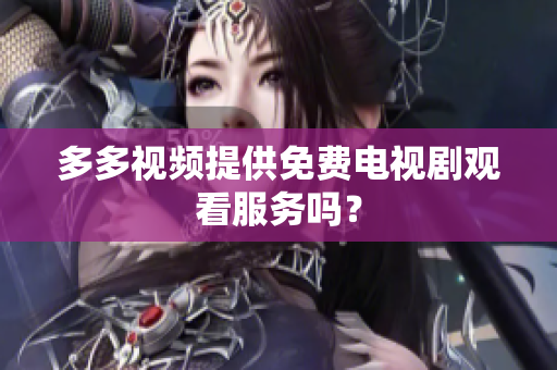多多视频提供免费电视剧观看服务吗？