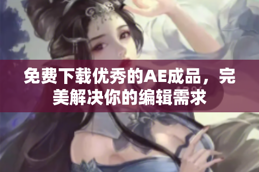 免费下载优秀的AE成品，完美解决你的编辑需求