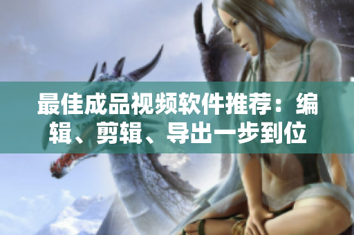 最佳成品视频软件推荐：编辑、剪辑、导出一步到位
