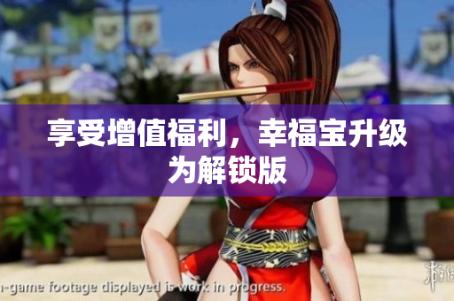 享受增值福利，幸福宝升级为解锁版