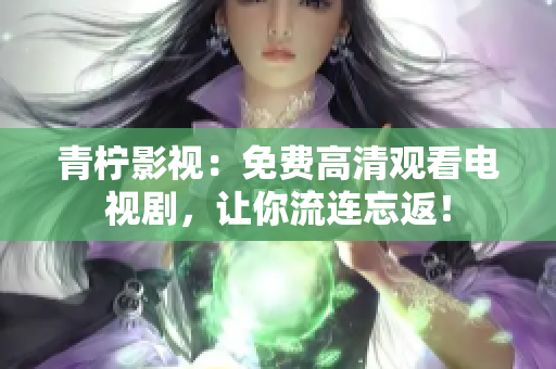 青柠影视：免费高清观看电视剧，让你流连忘返！