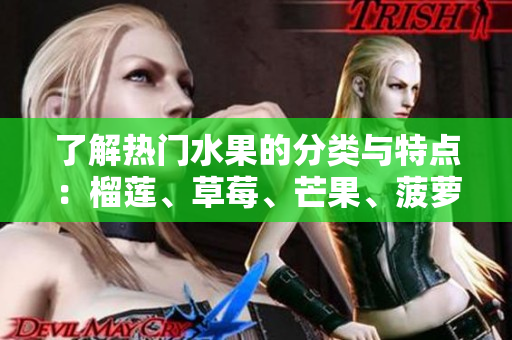 了解热门水果的分类与特点：榴莲、草莓、芒果、菠萝和香蕉