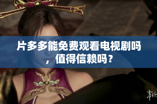 片多多能免费观看电视剧吗，值得信赖吗？