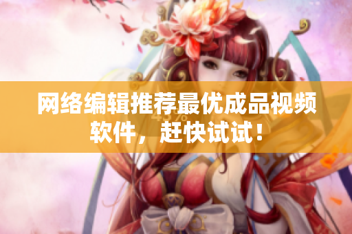 网络编辑推荐最优成品视频软件，赶快试试！