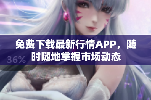 免费下载最新行情APP，随时随地掌握市场动态
